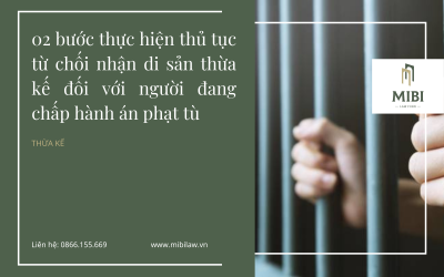 02 bước thực hiện thủ tục từ chối nhận di sản thừa kế đối với người đang chấp hành án phạt tù