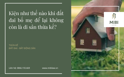 Áp dụng Án lệ số 24/2018/AL: Kiện như thế nào khi đất đai bố mẹ để lại không còn là di sản thừa kế?