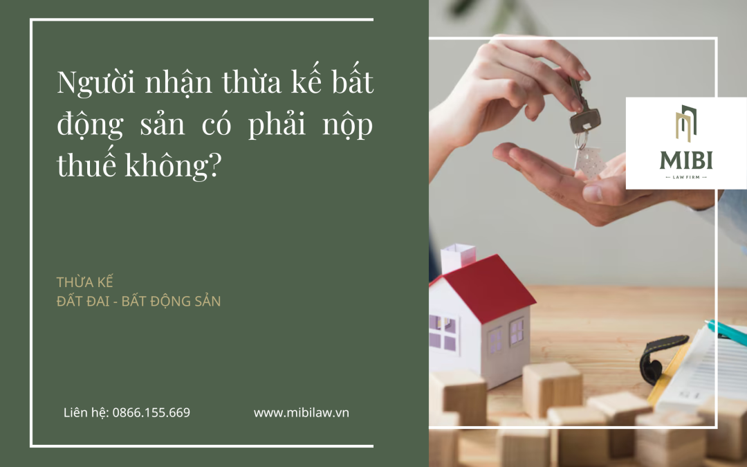 Người nhận thừa kế bất động sản có phải nộp thuế không?